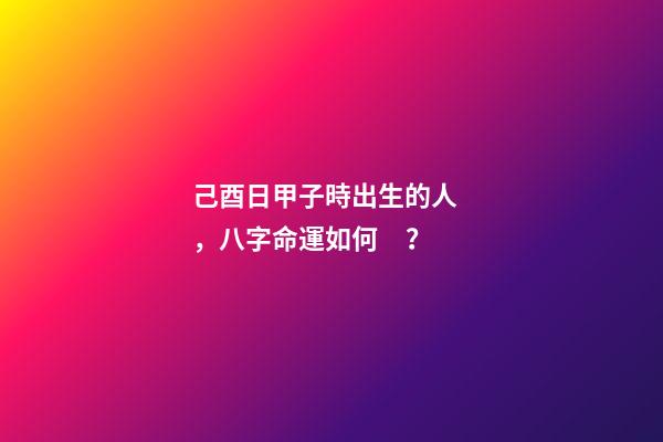 己酉日甲子時出生的人，八字命運如何？